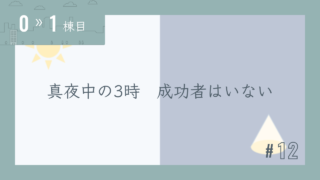 【0〜1棟目 #12】真夜中の3時 成功者はいない