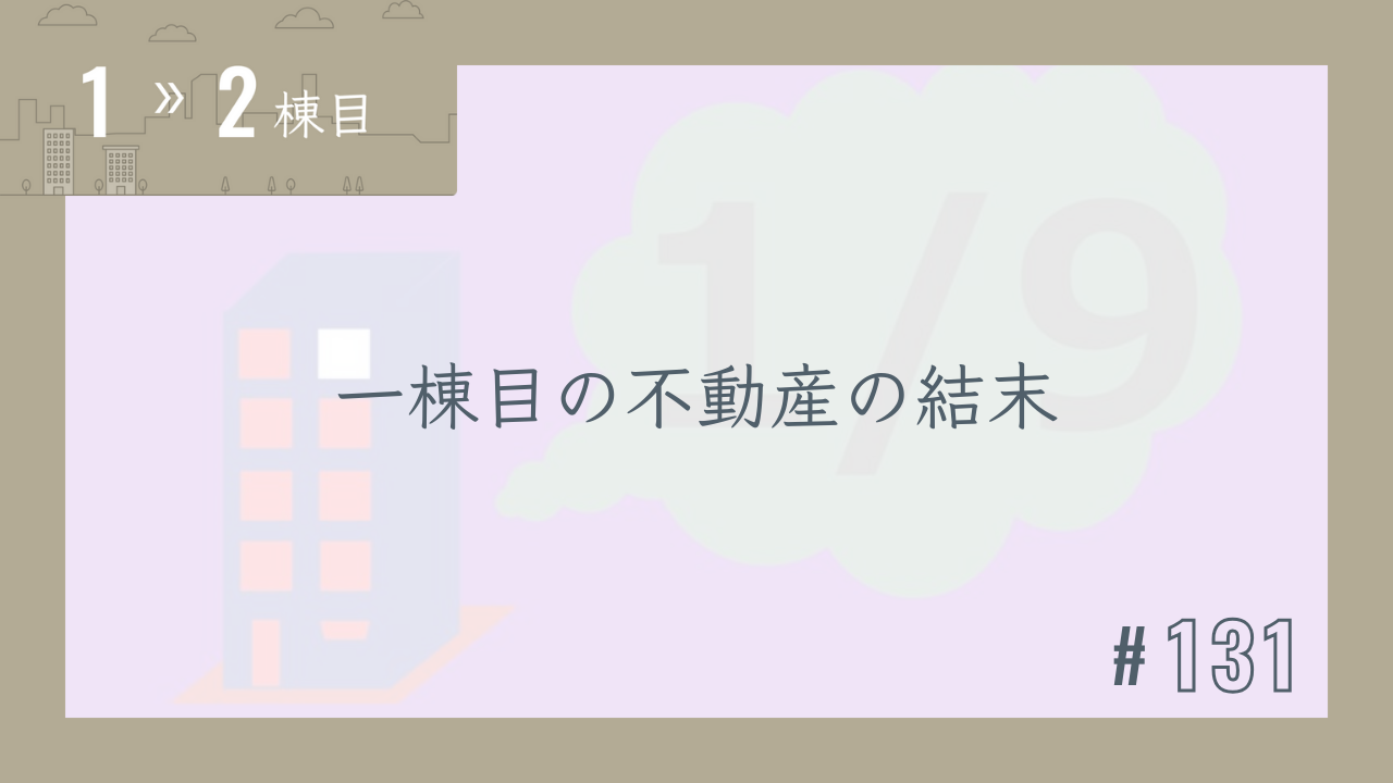 【1〜2棟目 #131】一棟目の不動産の結末