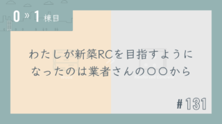 【0〜1棟目 #131】わたしが新築RCを目指すようになったのは業者さんの〇〇から