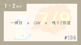 【1〜2棟目 #134】一棟目 × GW × 残り2部屋