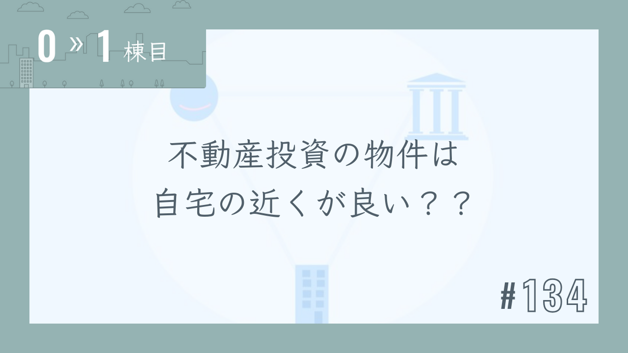 【0〜1棟目 #134】不動産投資の物件は自宅の近くが良い??