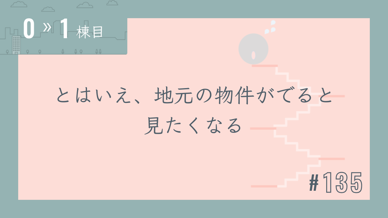 【0〜1棟目 #135】とはいえ、地元の物件がでると見たくなる