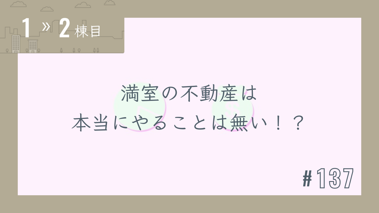 【1〜2棟目 #137】満室の不動産は本当にやることは無い!?