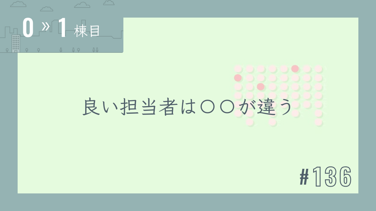 【0〜1棟目 #136】良い担当者は〇〇が違う