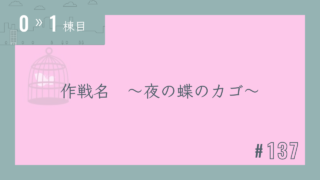 【0〜1棟目 #137】作戦名 ~夜の蝶のカゴ~