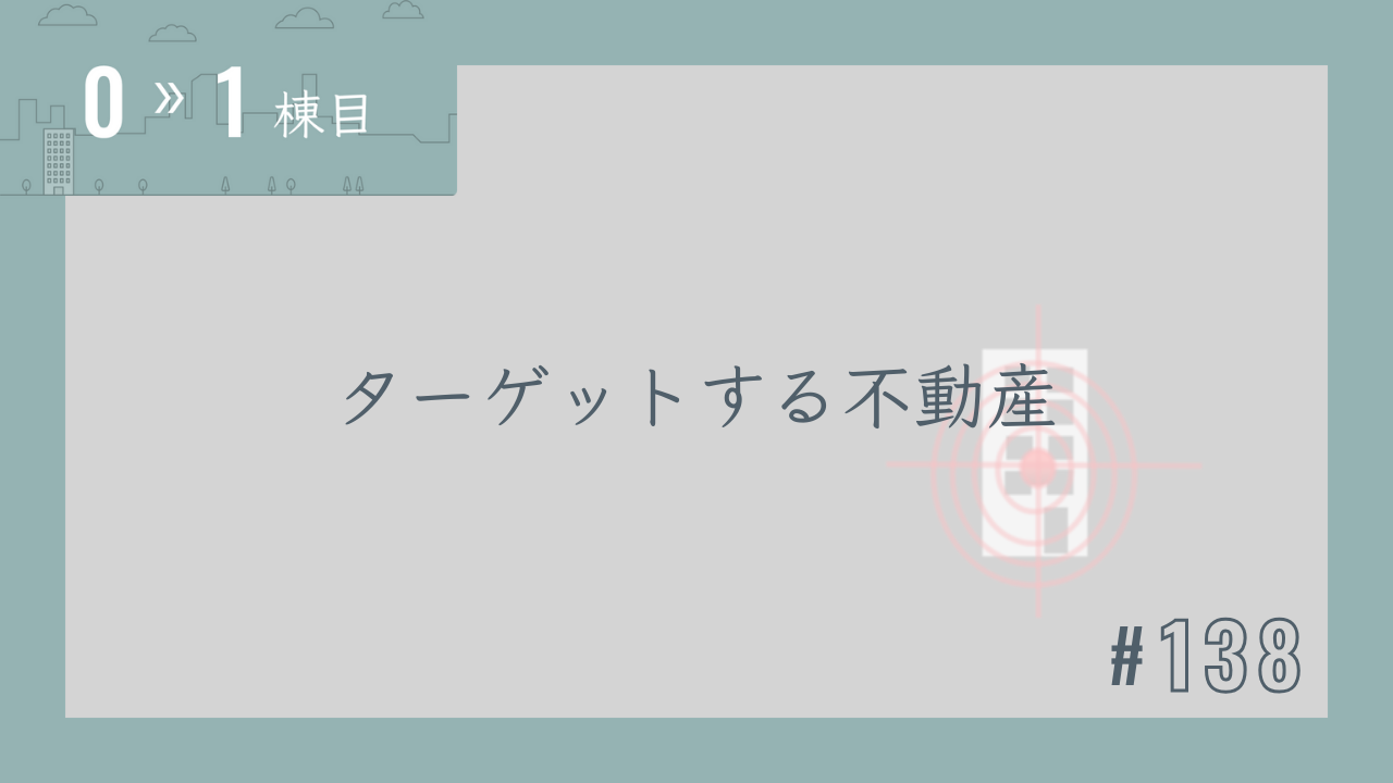 【0〜1棟目 #138】ターゲットする不動産