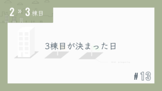 【2〜3棟目 #13】3棟目が決まった日