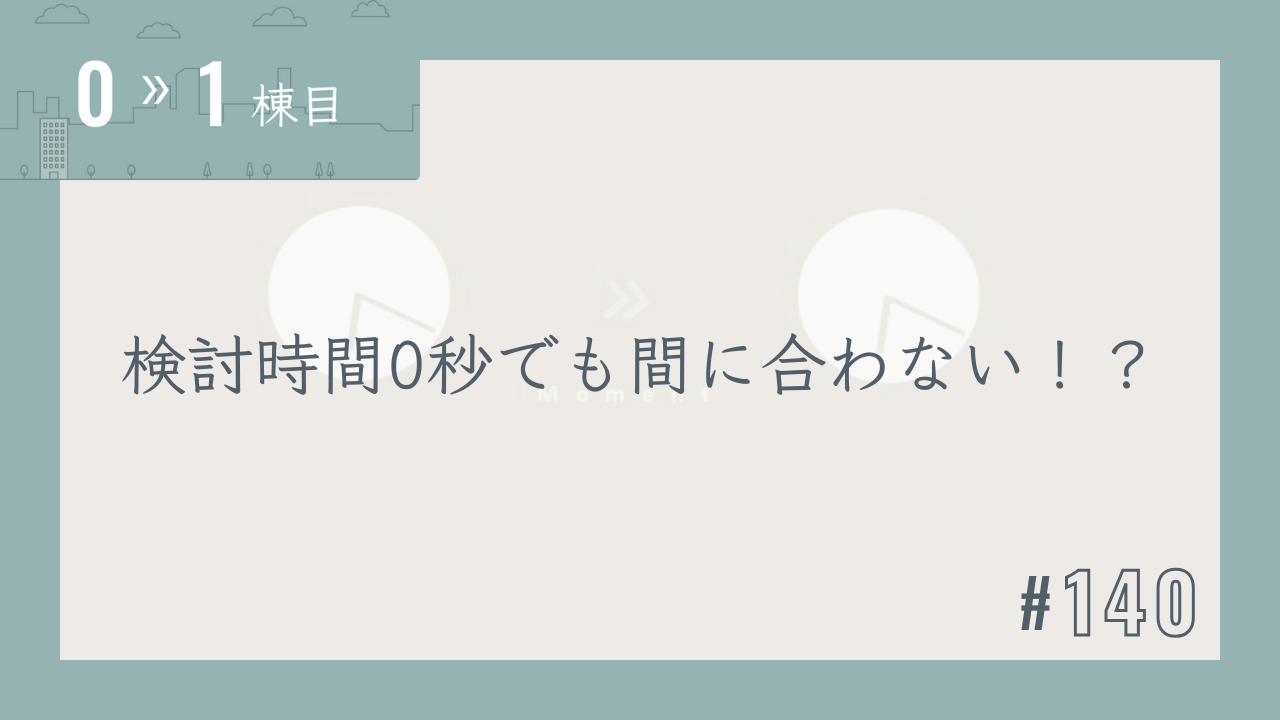 【0〜1棟目 #140】検討時間0秒でも間に合わない!?