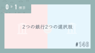 【0〜1棟目 #146】2つの銀行2つの選択肢