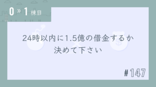 【0〜1棟目 #147】24時以内に1.5億の借金するか決めて下さい