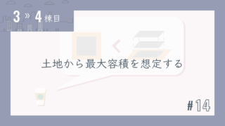 【3〜4棟目 #14】土地から最大容積を想定する