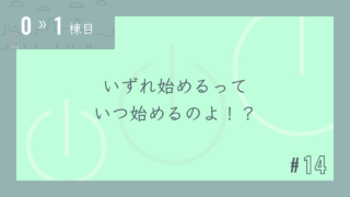 【0〜1棟目 #14】いずれ始めるって いつ始めるのよ!?