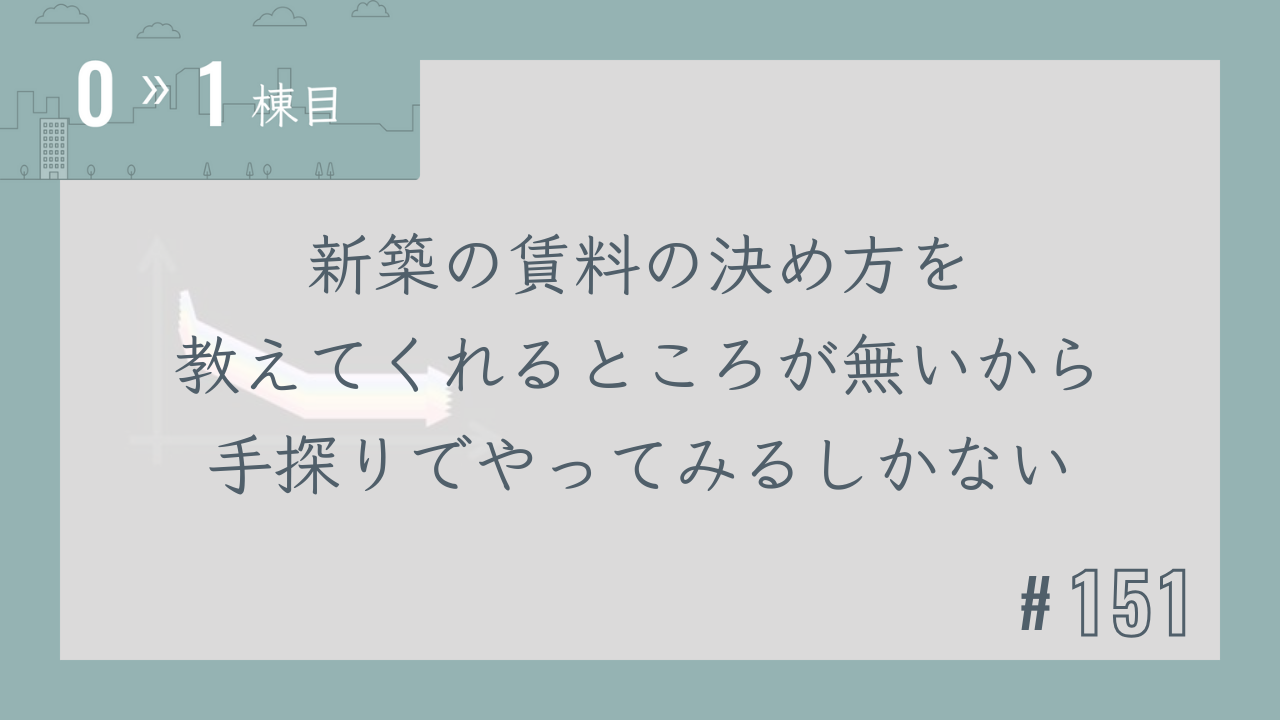 【0〜1棟目 #151】新築の賃料の決め方を教えてくれるところが無いから手探りでやってみるしかない