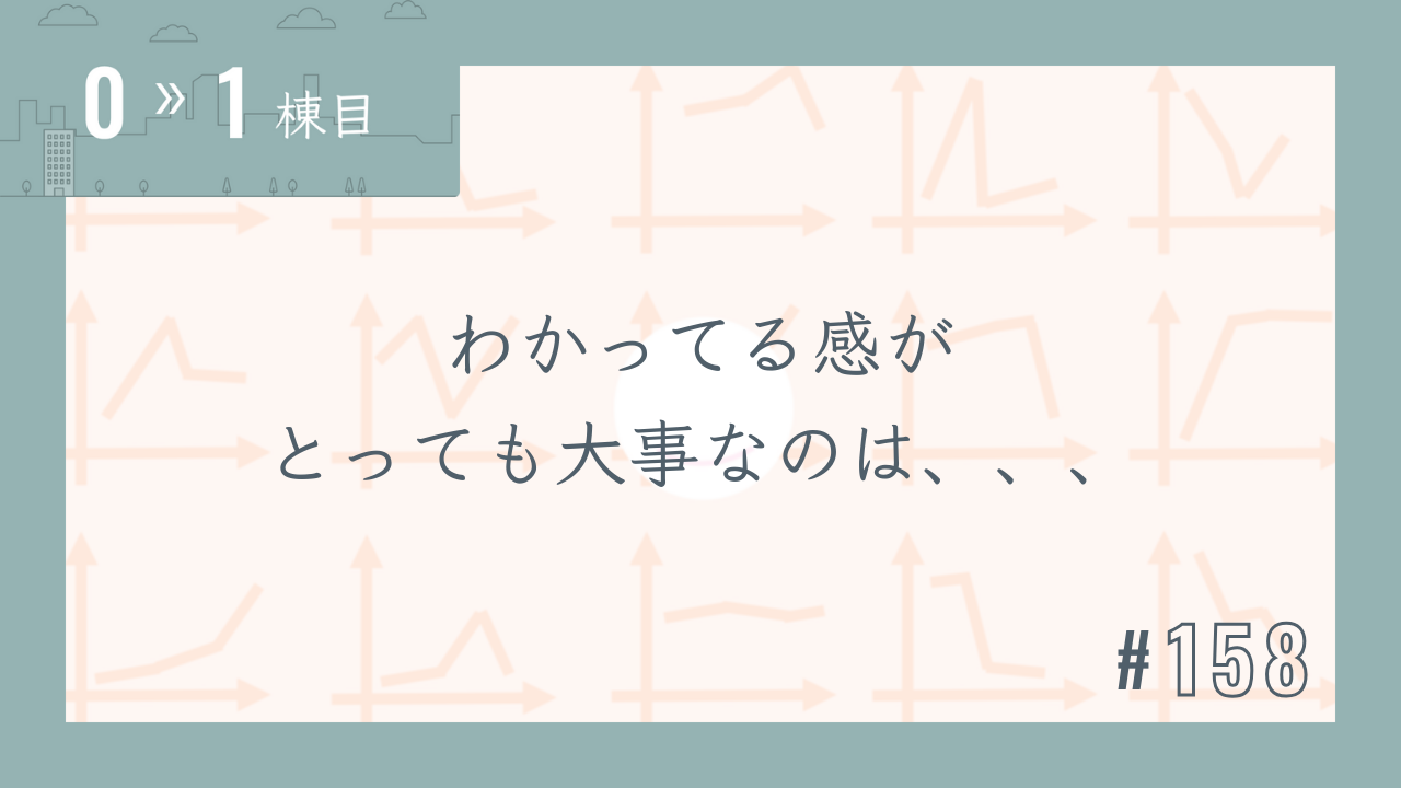【0〜1棟目 #158】わかってる感がとっても大事なのは、、、