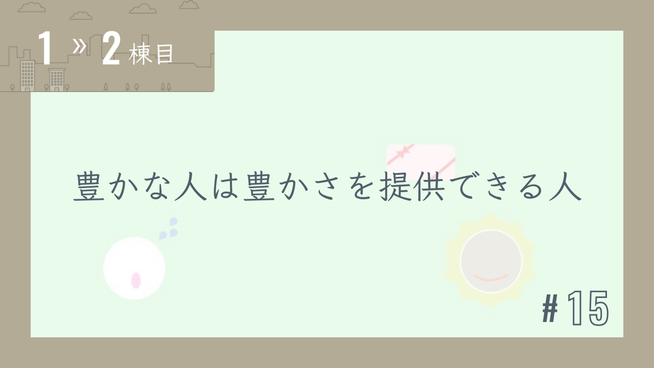【1〜2棟目 #15】豊かな人は豊かさを提供できる人
