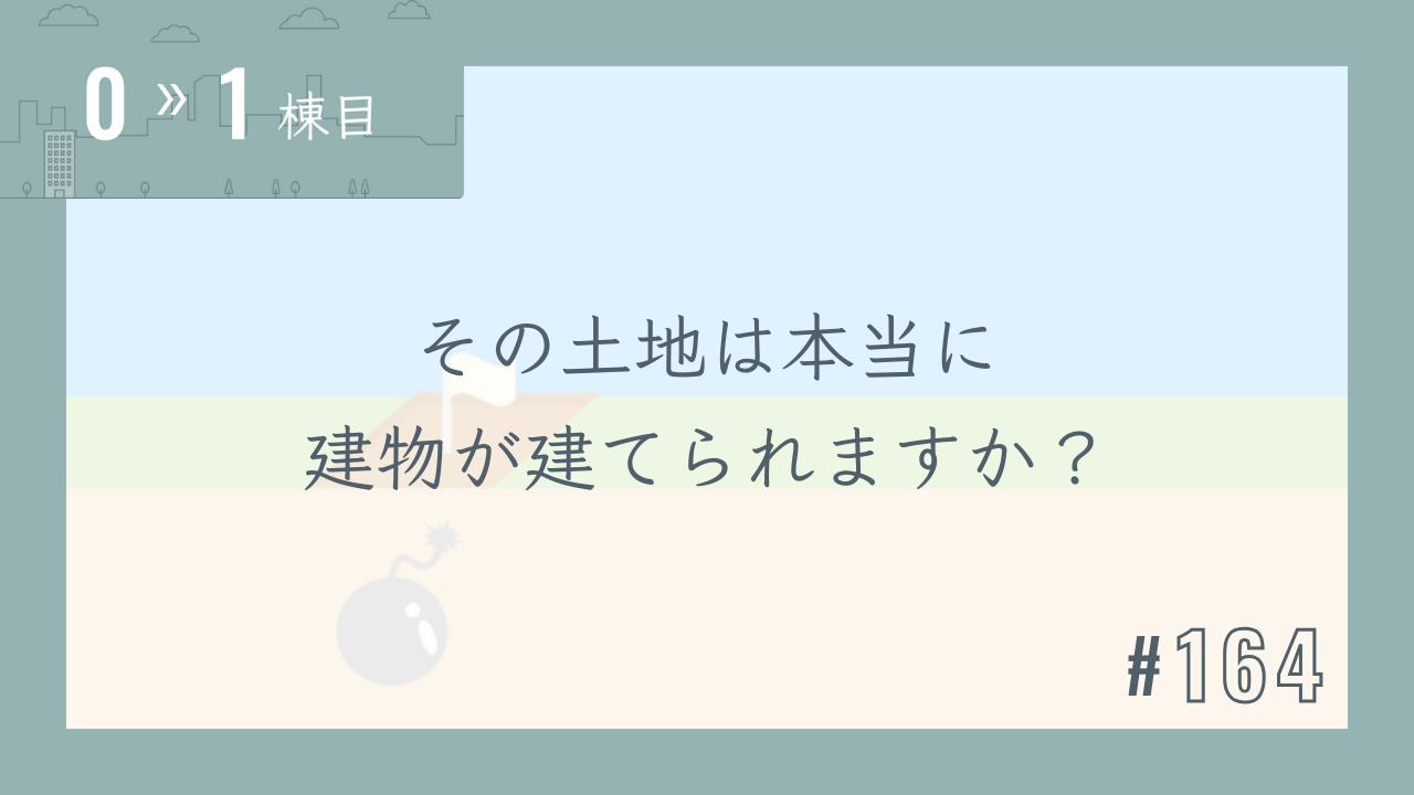 【0〜1棟目 #164】その土地は本当に建物が建てられますか?