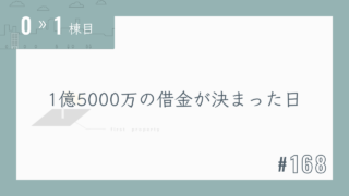 【0〜1棟目 #168】1億5000万の借金が決まった日