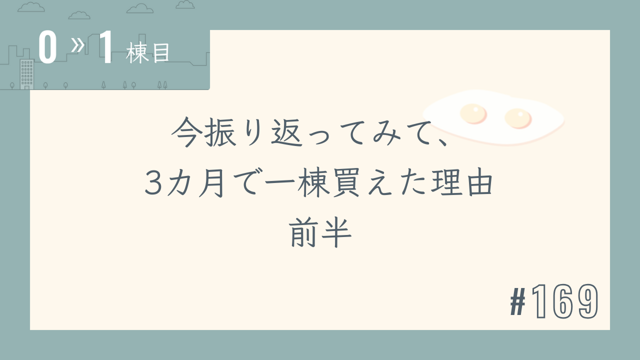 【0〜1棟目 #169】今振り返ってみて、3カ月で一棟買えた理由 前半