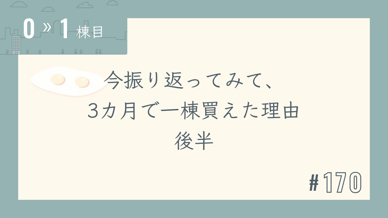 【0〜1棟目 #170】今振り返ってみて、3カ月で一棟買えた理由 後半