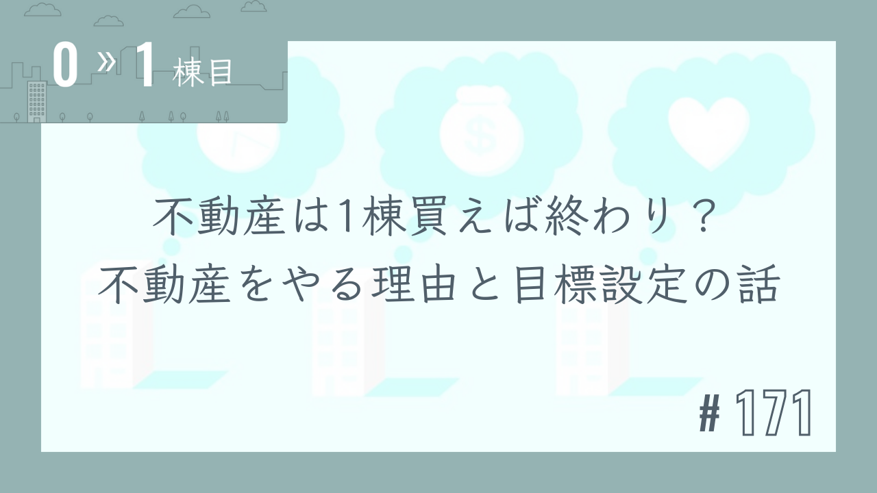 【0〜1棟目 #171】不動産は1棟買えば終わり?不動産をやる理由と目標設定の話