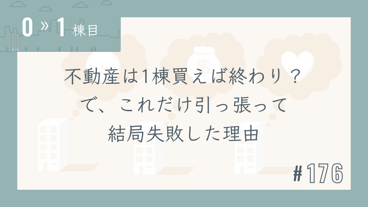 【0〜1棟目 #176】不動産は1棟買えば終わり?で、これだけ引っ張って結局失敗した理由