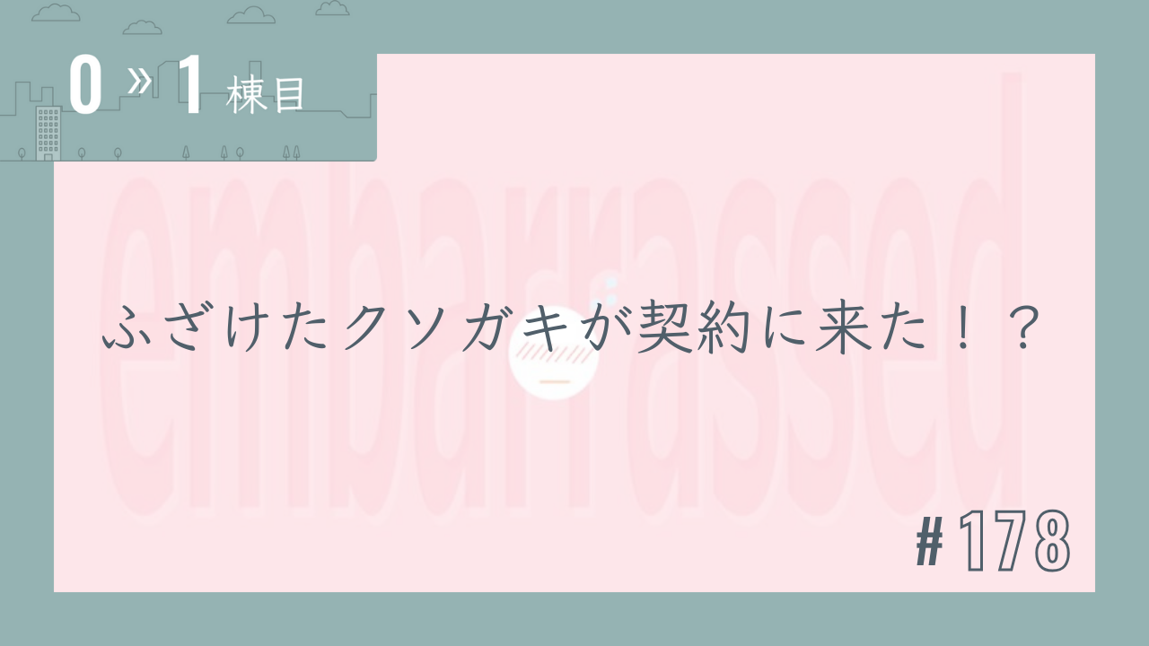 【0〜1棟目 #178】ふざけたクソガキが契約に来た!?