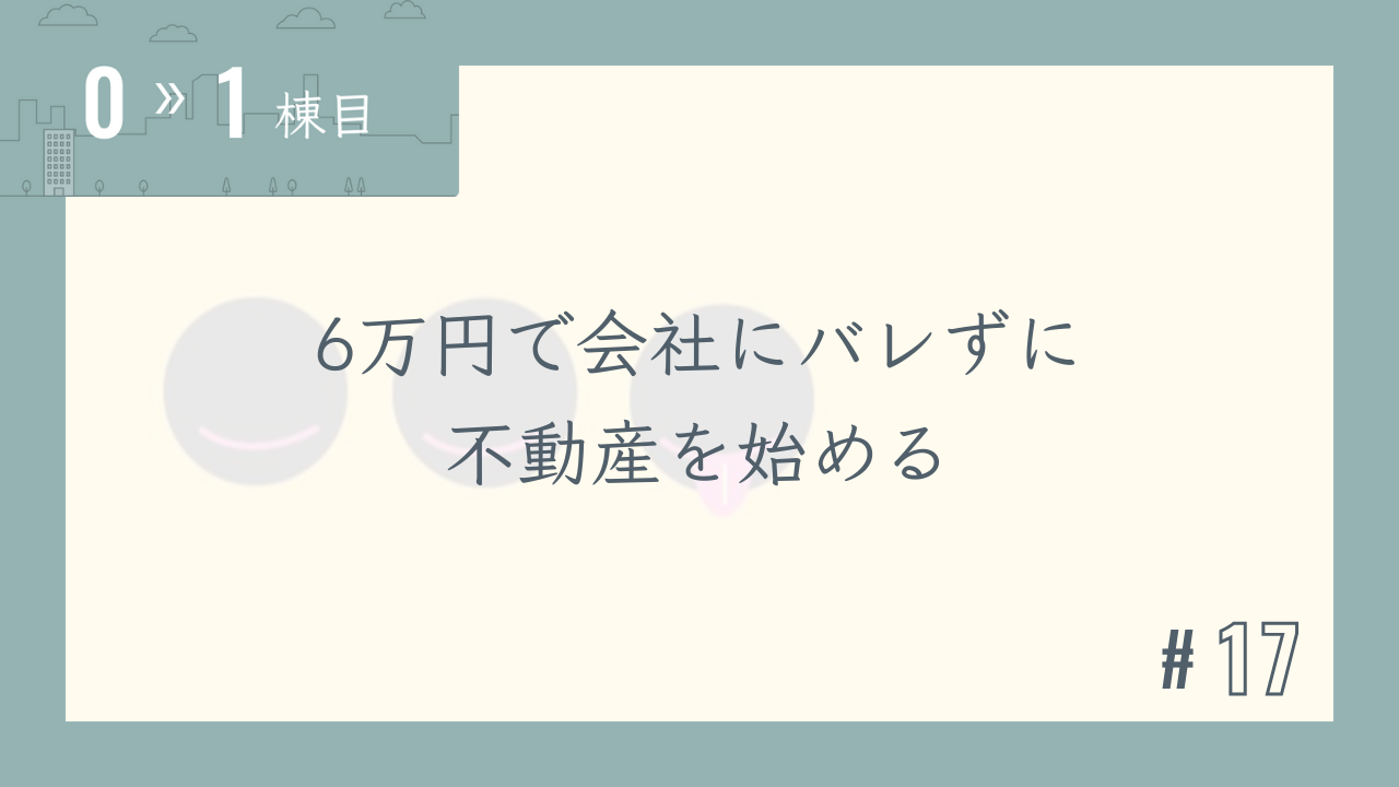 【0〜1棟目 #17】6万円で会社にバレずに不動産を始める