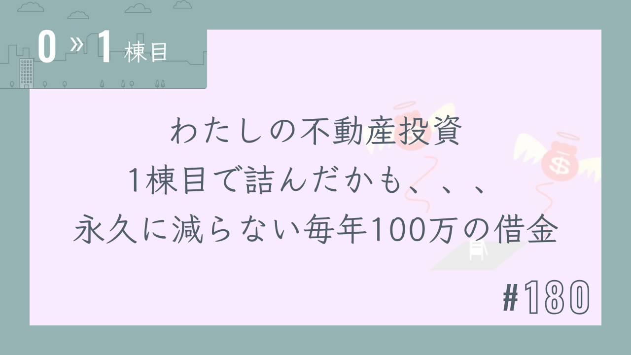 【0〜1棟目 #180】わたしの不動産投資 1棟目で詰んだかも、、、永久に減らない毎年100万の借金