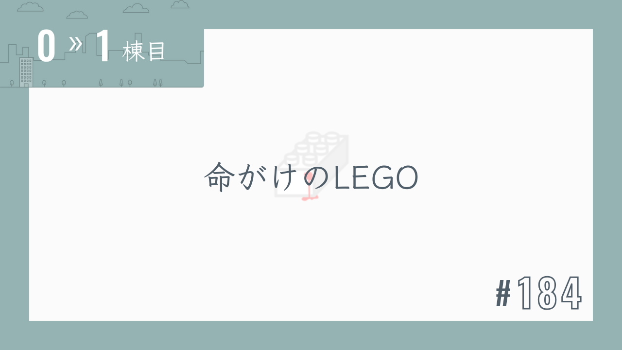 【0〜1棟目 #184】命がけのLEGO