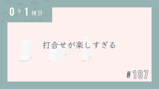 【0〜1棟目 #187】打合せが楽しすぎる