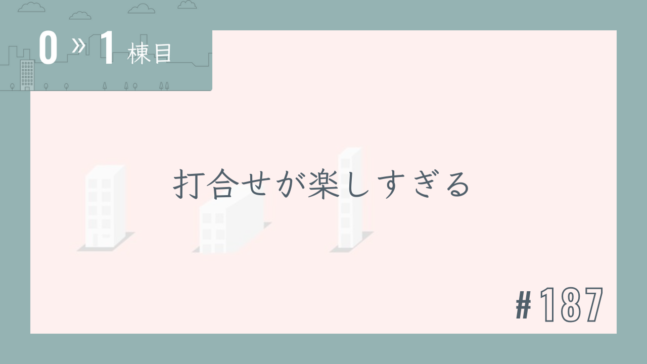 【0〜1棟目 #187】打合せが楽しすぎる