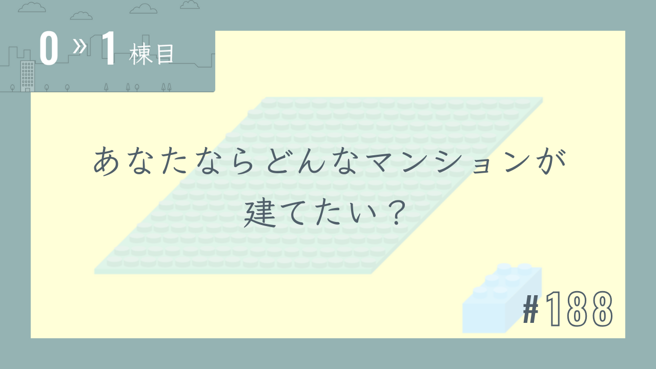 【0〜1棟目 #188】あなたならどんなマンションが建てたい?
