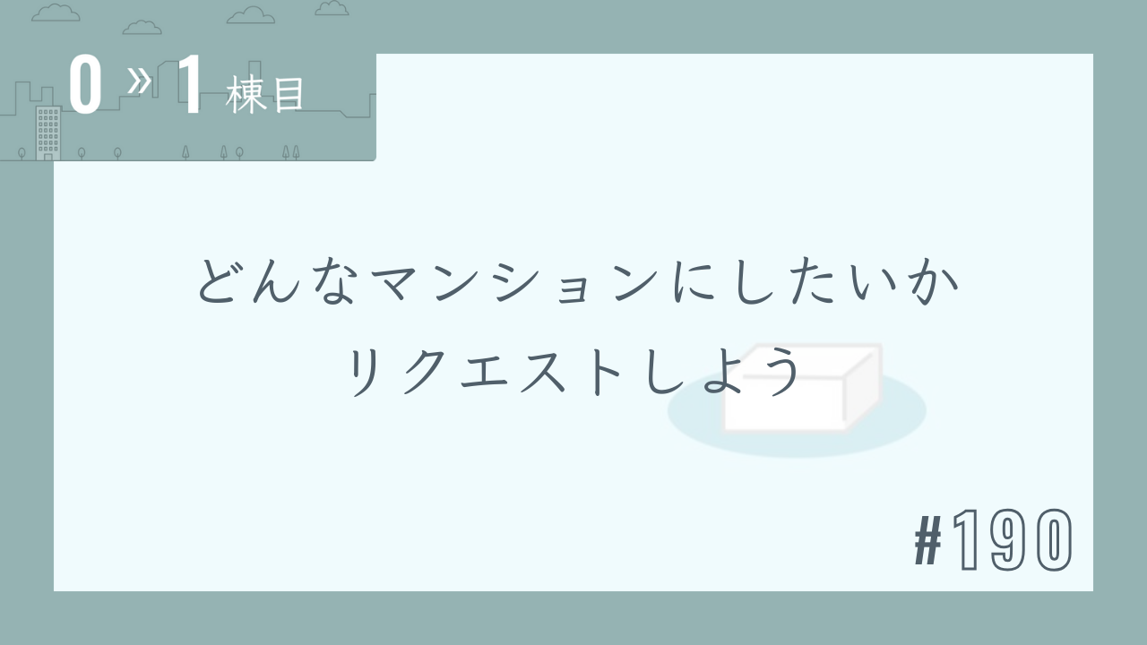 【0〜1棟目 #190】どんなマンションにしたいかリクエストしよう
