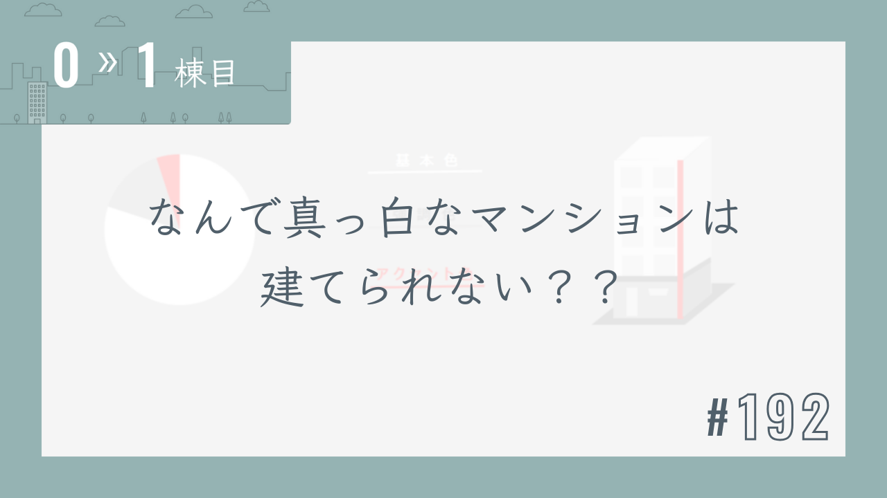 【0〜1棟目 #192】なんで真っ白なマンションは建てられない??