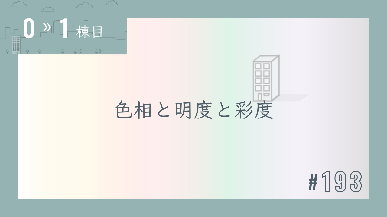 【0〜1棟目 #193】色相と明度と彩度