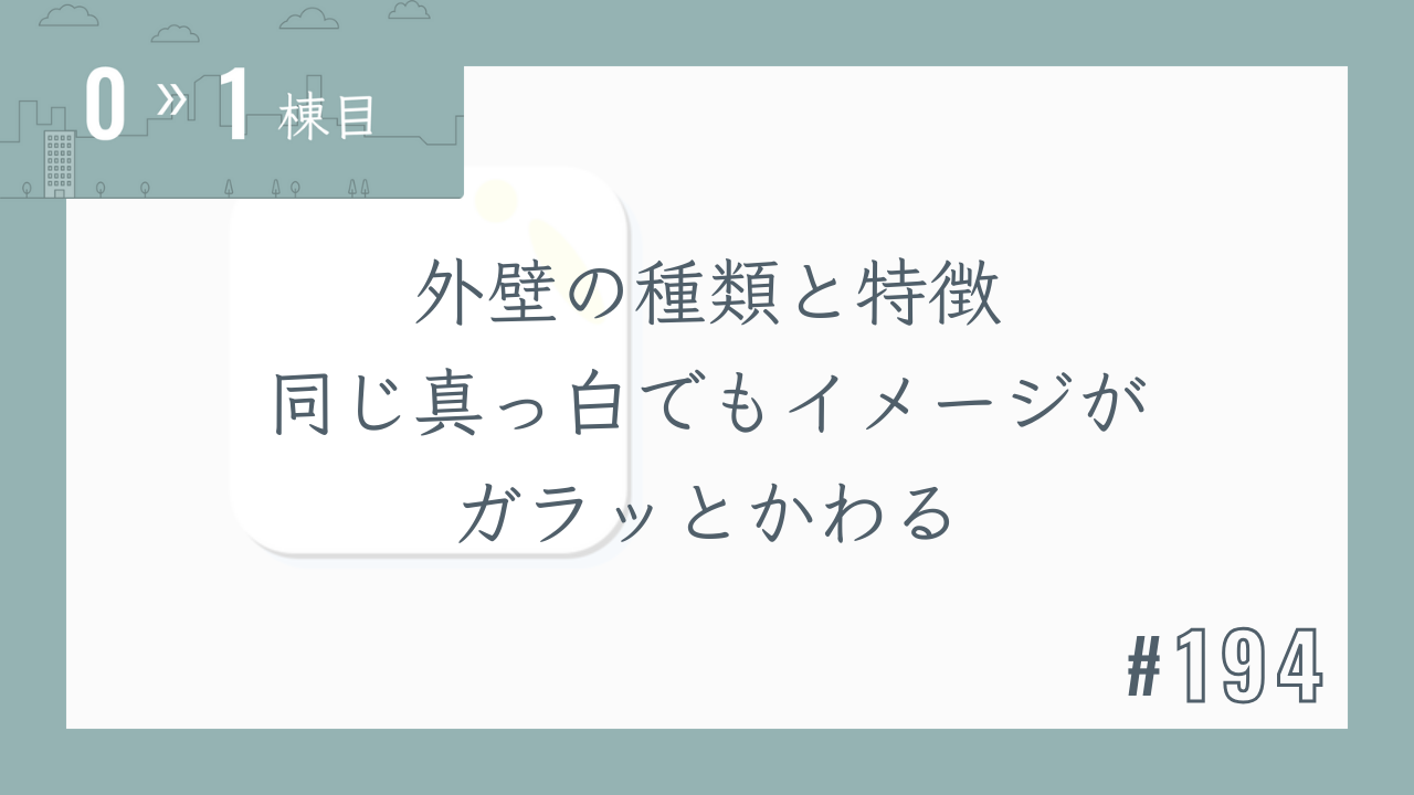 【0〜1棟目 #194】外壁の種類と特徴 同じ真っ白でもイメージがガラッとかわる