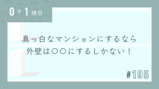 【0〜1棟目 #195】真っ白なマンションにするなら外壁は〇〇にするしかない!