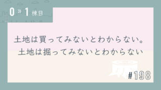 【0〜1棟目 #198】土地は買ってみないとわからない。土地は掘ってみないとわからない