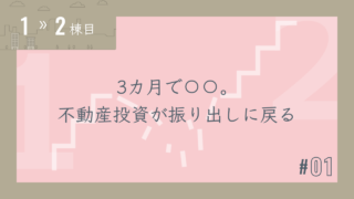 【1〜2棟目 #01】3カ月で〇〇。不動産投資が振り出しに戻る