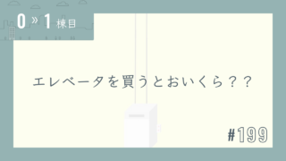 【0〜1棟目 #199】エレベータを買うとおいくら??