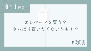 【0〜1棟目 #200】エレベータを買う?やっぱり買いたくないかも!?