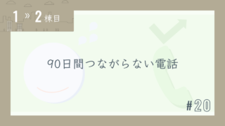 【1〜2棟目 #20】90日間つながらない電話