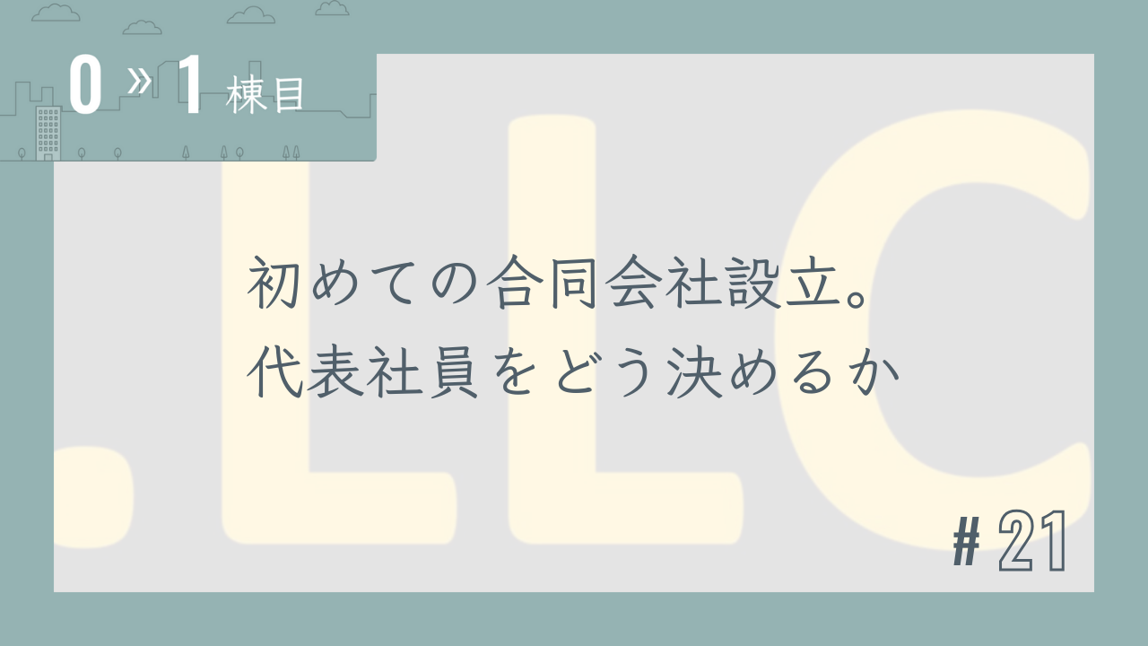 【0〜1棟目 #21】初めての合同会社設立。代表社員をどう決めるか