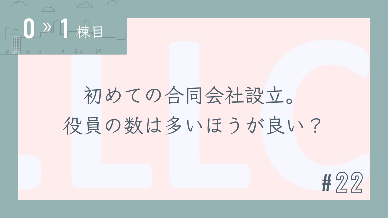 【0〜1棟目 #22】初めての合同会社設立。役員の数は多いほうが良い?