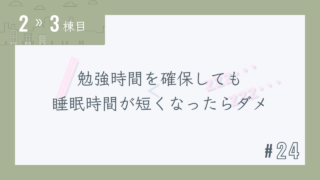 【2〜3棟目 #24】勉強時間を確保しても睡眠時間が短くなったらダメ