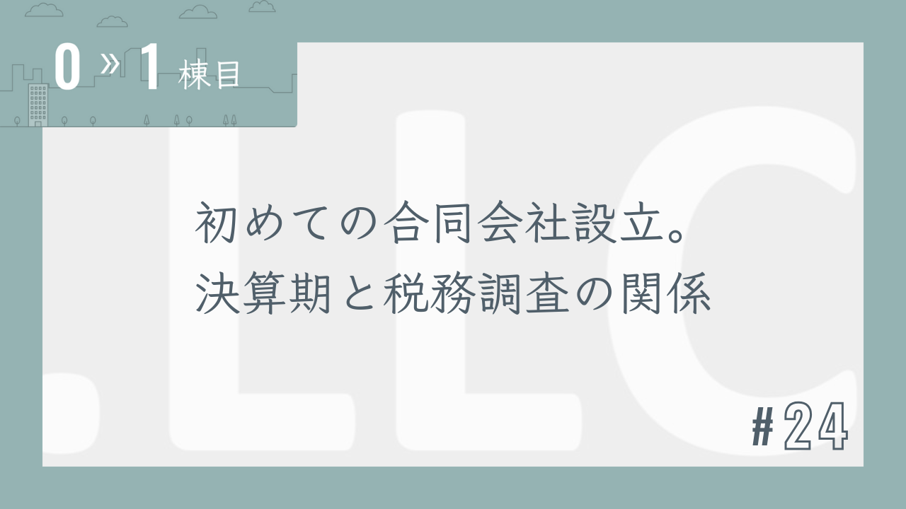 【0〜1棟目 #24】初めての合同会社設立。決算期と税務調査の関係