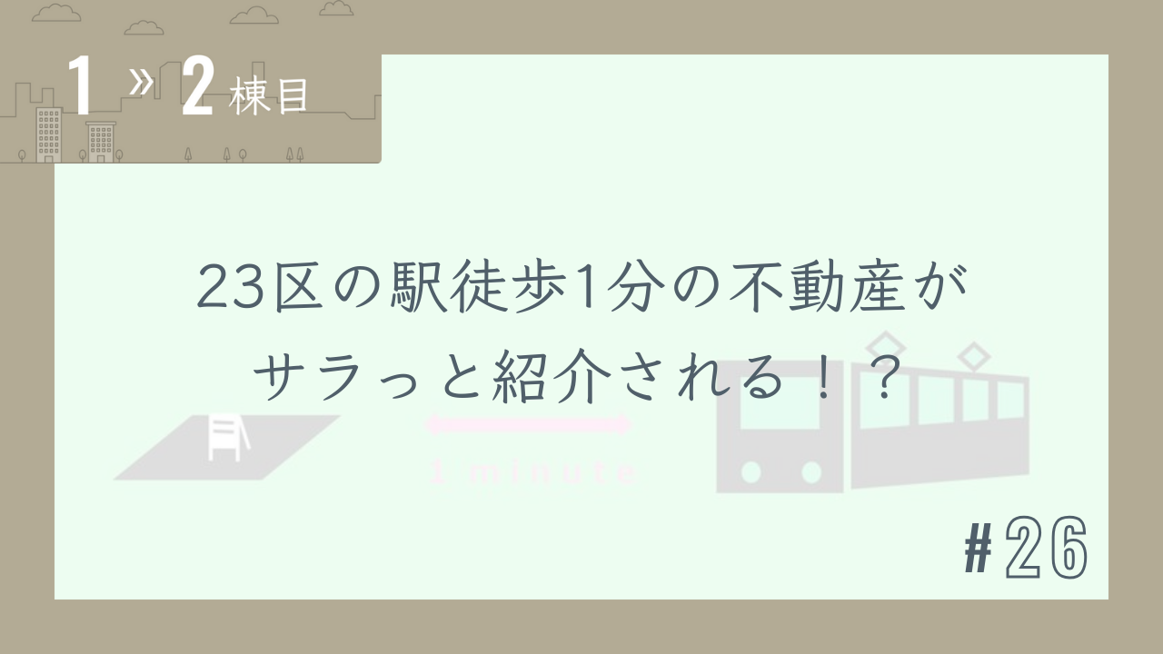 【1〜2棟目 #26】23区の駅徒歩1分の不動産がサラっと紹介される!?