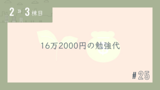 【2〜3棟目 #25】16万2000円の勉強代