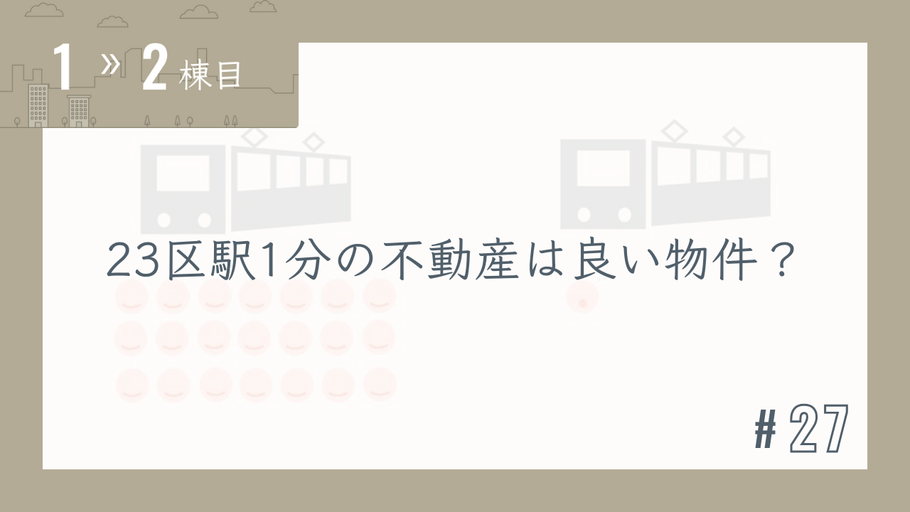 【1〜2棟目 #27】23区駅1分の不動産は良い物件?