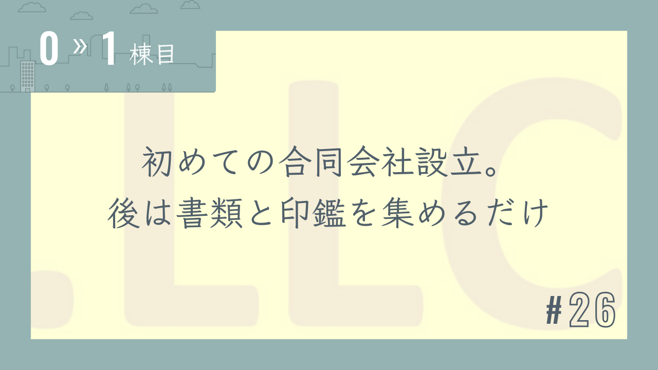 【0〜1棟目 #26】初めての合同会社設立。後は書類と印鑑を集めるだけ